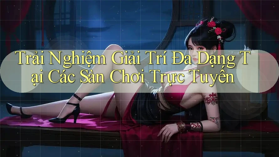 Trải Nghiệm Giải Trí Đa Dạng Tại Các Sàn Chơi Trực Tuyến Trải Nghiệm Giải Trí Đa Dạng Tại Các Sàn Chơi Trực Tuyến