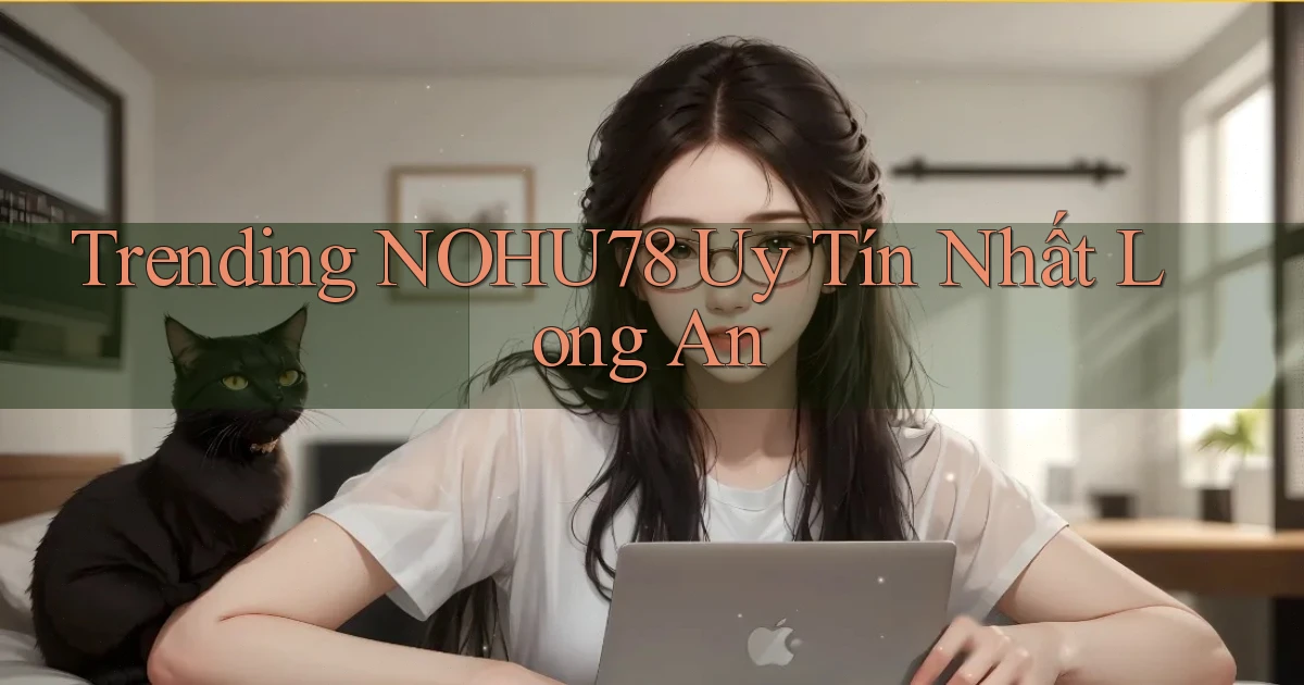 trending nohu78 uy tín nhất Long An