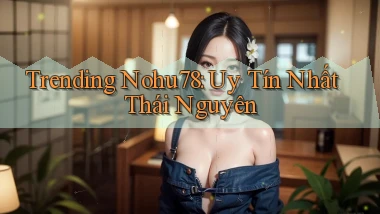 trending nohu78 uy tín nhất Thái Nguyên