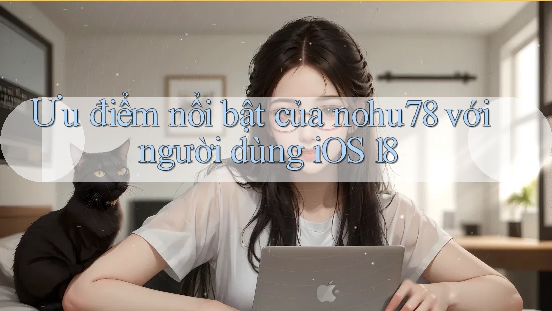 Ưu điểm nổi bật của nohu78 với người dùng iOS 18 Ưu điểm nổi bật của nohu78 với người dùng iOS 18