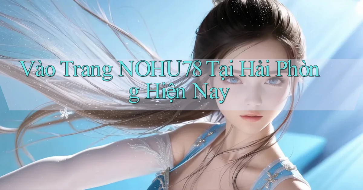 vào trang nohu78 tại Hải Phòng hiện nay