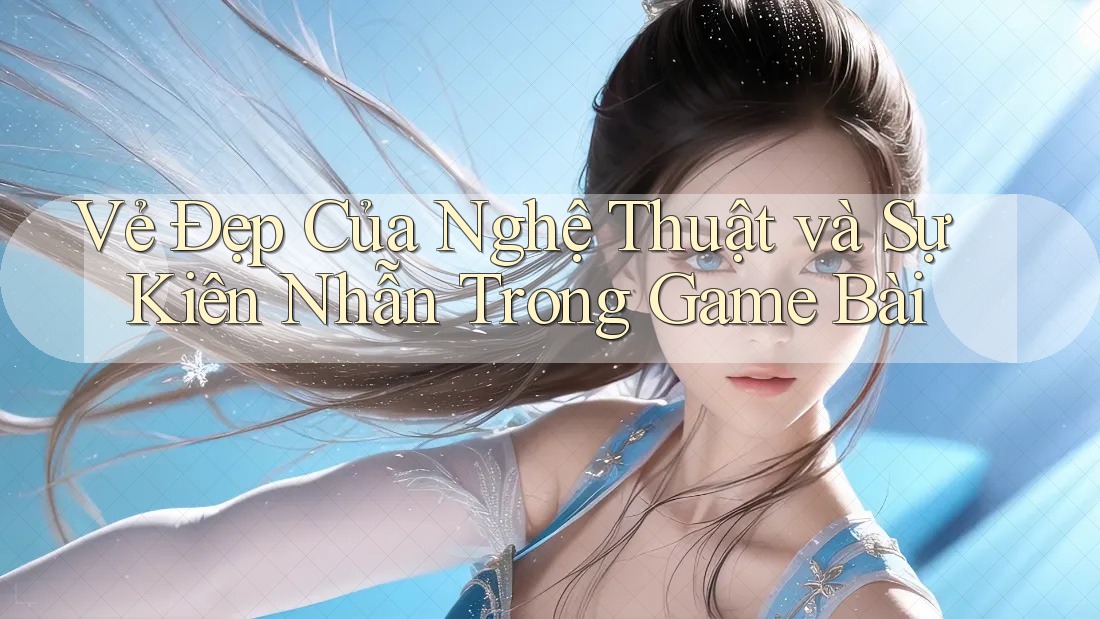 Vẻ Đẹp Của Nghệ Thuật và Sự Kiên Nhẫn Trong Game Bài