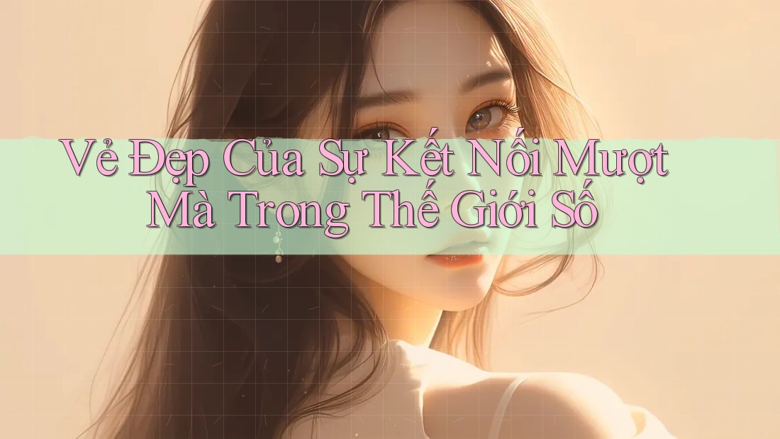 Vẻ Đẹp Của Sự Kết Nối Mượt Mà Trong Thế Giới Số Vẻ Đẹp Của Sự Kết Nối Mượt Mà Trong Thế Giới Số