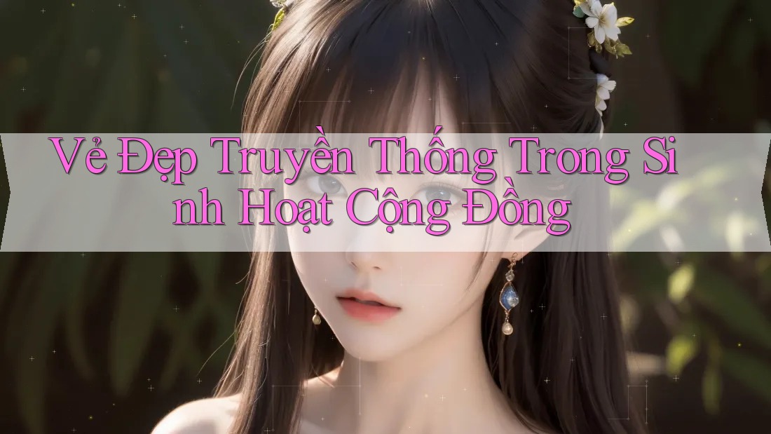 Vẻ Đẹp Truyền Thống Trong Sinh Hoạt Cộng Đồng