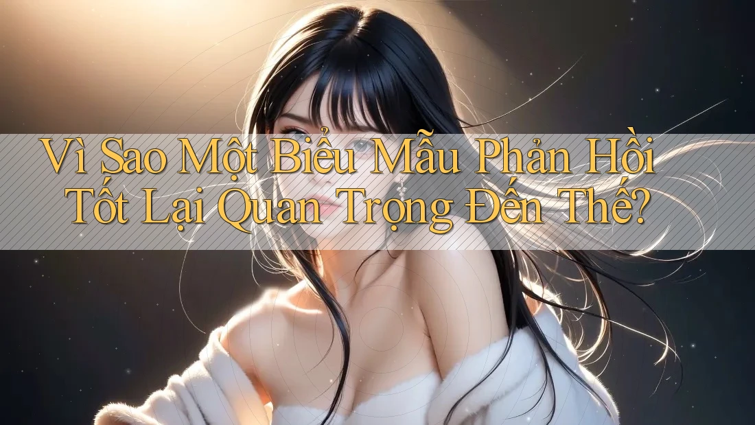 Vì Sao Một Biểu Mẫu Phản Hồi Tốt Lại Quan Trọng Đến Thế? Vì Sao Một Biểu Mẫu Phản Hồi Tốt Lại Quan Trọng Đến Thế?