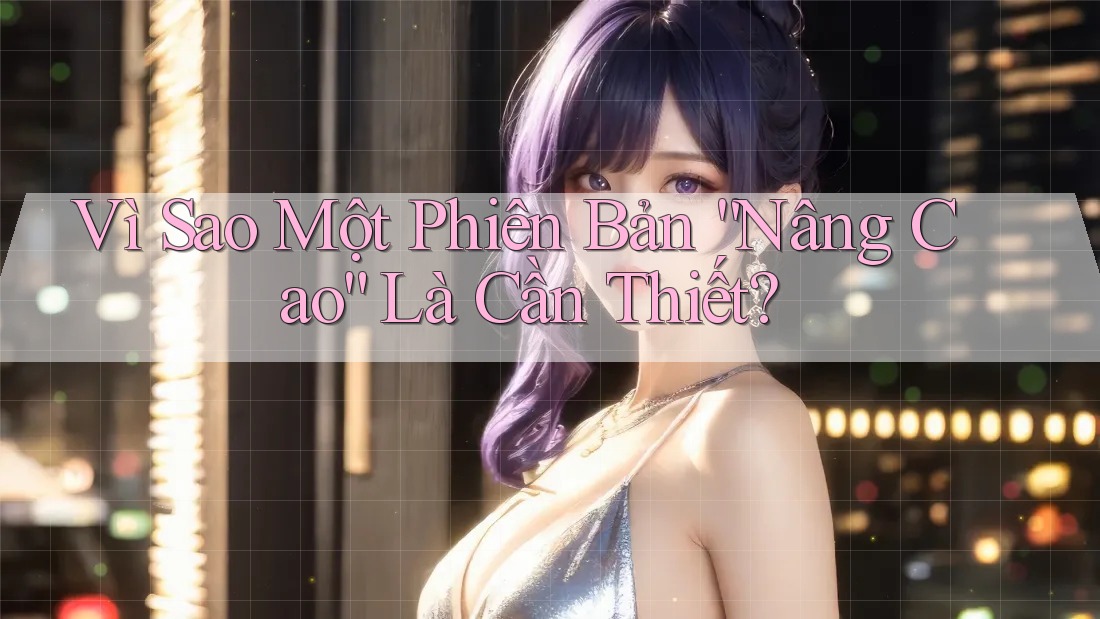 Vì Sao Một Phiên Bản “Nâng Cao” Là Cần Thiết? Vì Sao Một Phiên Bản “Nâng Cao” Là Cần Thiết?