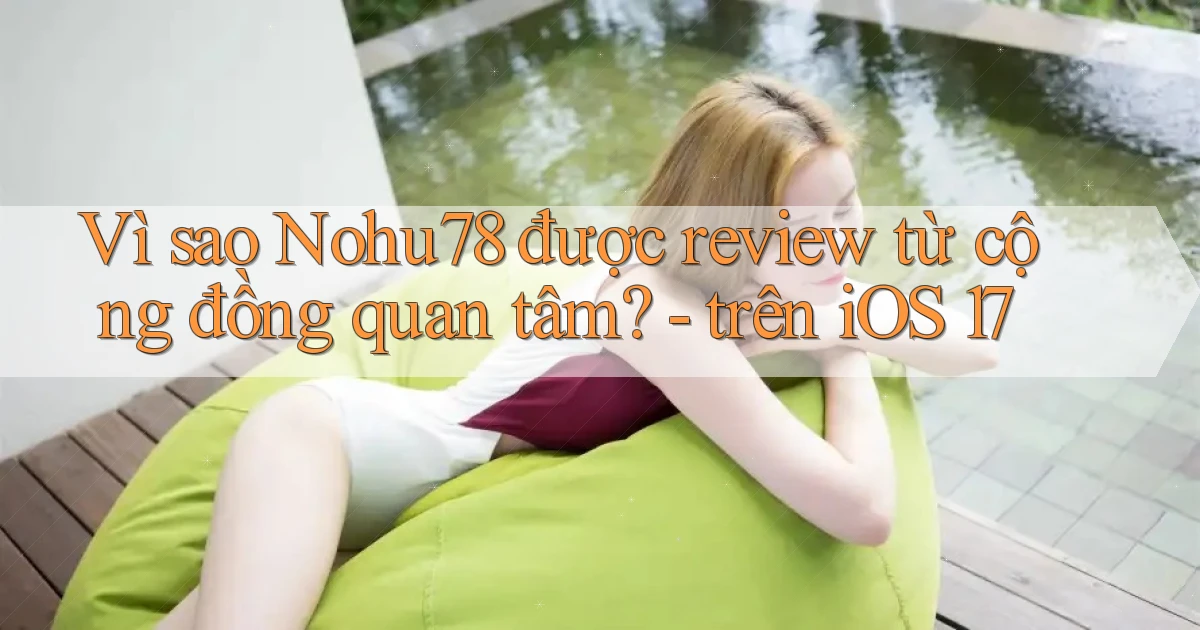 Vì sao Nohu78 được review từ cộng đồng quan tâm   trên iOS 17