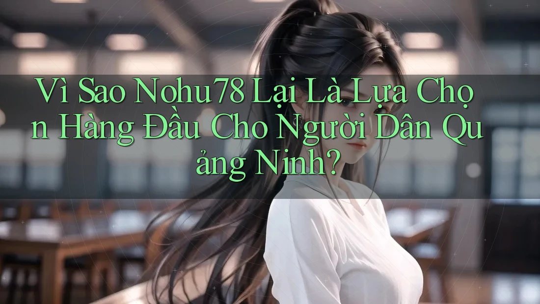 Vì Sao Nohu78 Lại Là Lựa Chọn Hàng Đầu Cho Người Dân Quảng Ninh? Vì Sao Nohu78 Lại Là Lựa Chọn Hàng Đầu Cho Người Dân Quảng Ninh?