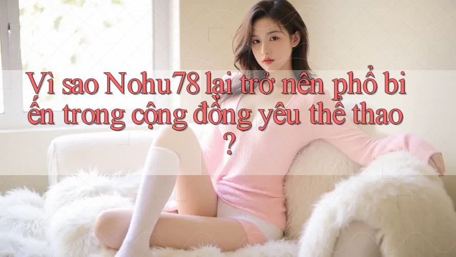 Vì sao Nohu78 lại trở nên phổ biến trong cộng đồng yêu thể thao?