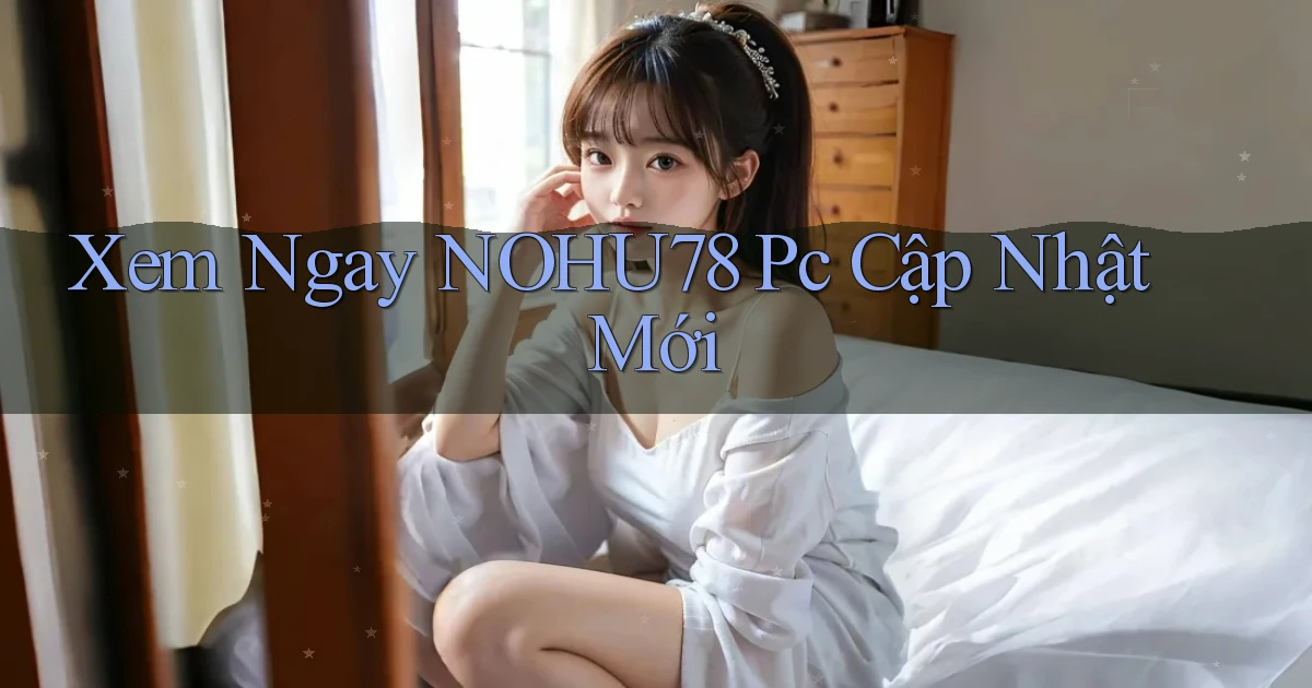 xem ngay nohu78 pc cập nhật mới